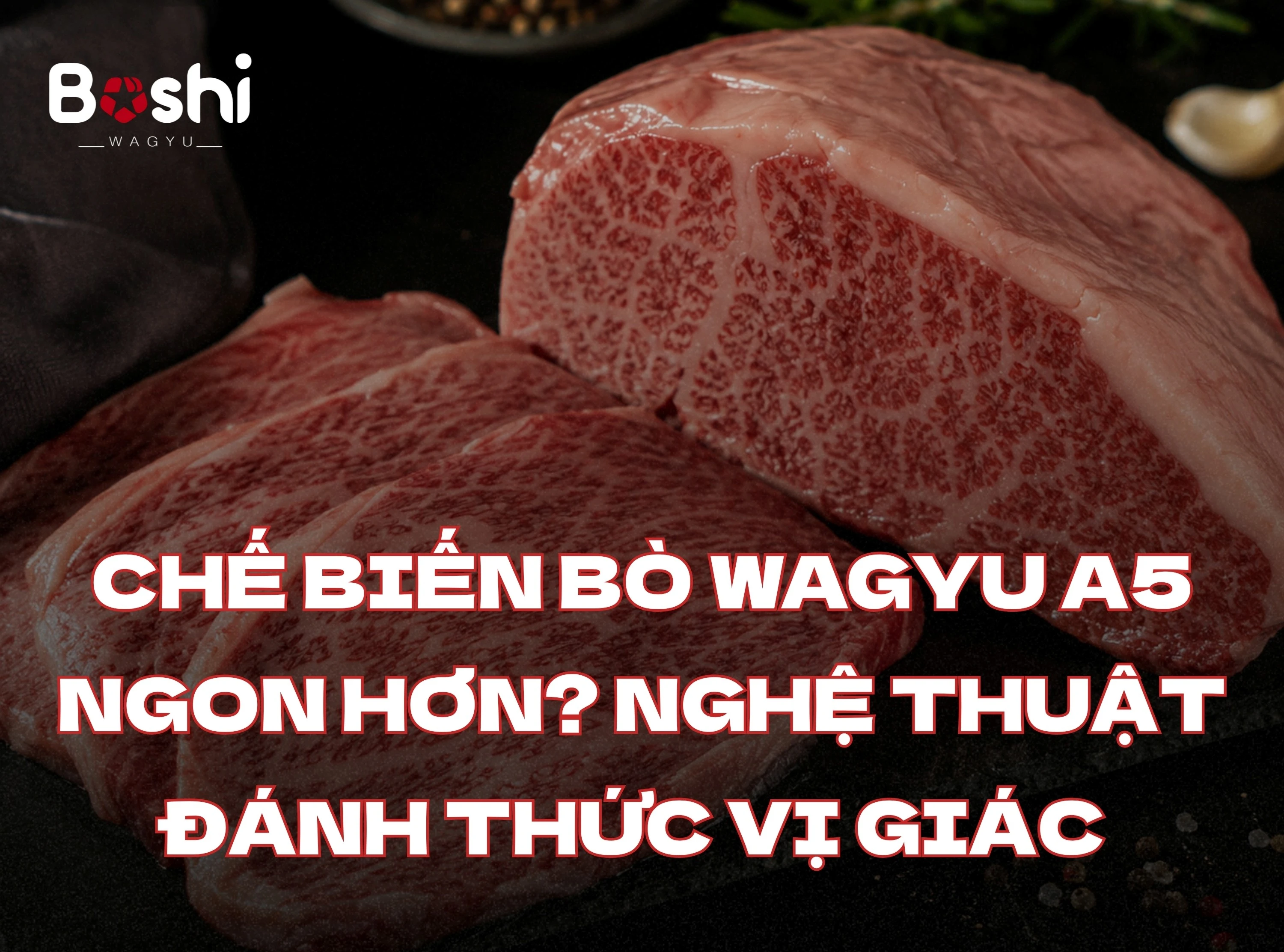 CHẾ BIẾN BÒ WAGYU A5 THẾ NÀO ĐỂ TRỞ NÊN NGON HƠN? NGHỆ THUẬT ĐÁNH THỨC VỊ GIÁC TẠI GIA
